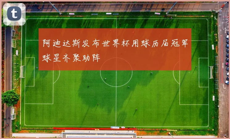 阿迪达斯发布世界杯用球历届冠军球星齐聚助阵