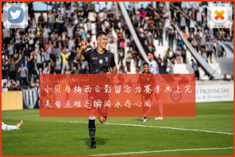 小贝与梅西合影留念为赛季画上完美句点难忘瞬间永存心间