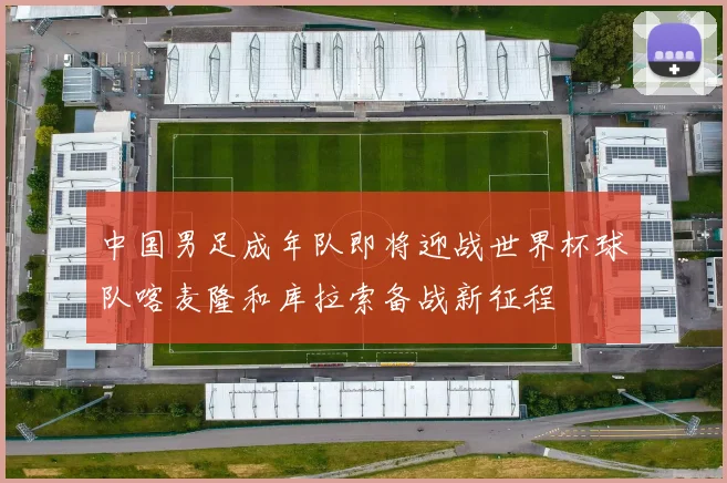 中国男足成年队即将迎战世界杯球队喀麦隆和库拉索备战新征程